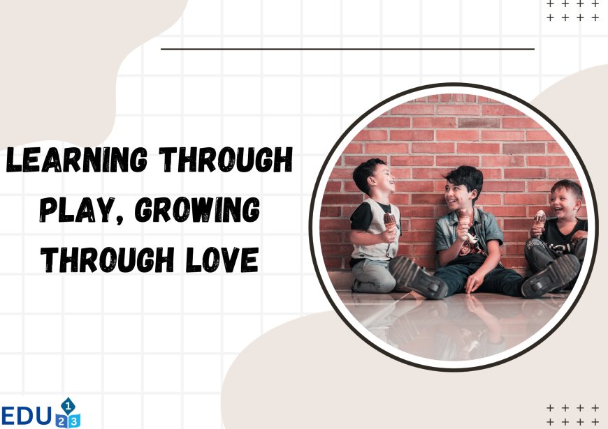 Learning Through Play, Growing Through Love